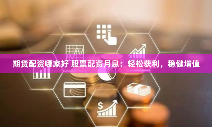 期貨配資哪家好 股票配資月息：輕松獲利，穩健增值